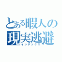 とある暇人の現実逃避（インデックス）