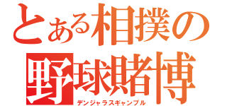 とある相撲の野球賭博（デンジャラスギャンブル）