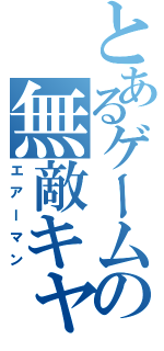 とあるゲームの無敵キャラ（エアーマン）