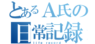 とあるＡ氏の日常記録（ｌｉｆｅ ｒｅｃｏｒｄ）