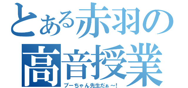 とある赤羽の高音授業（プーちゃん先生だぁ～！）