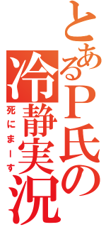 とあるＰ氏の冷静実況（死にまーす）