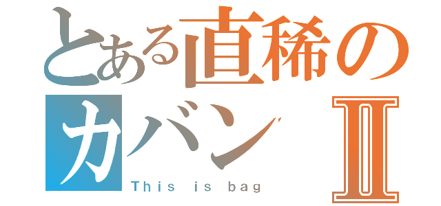 とある直稀のカバンⅡ（Ｔｈｉｓ ｉｓ ｂａｇ）