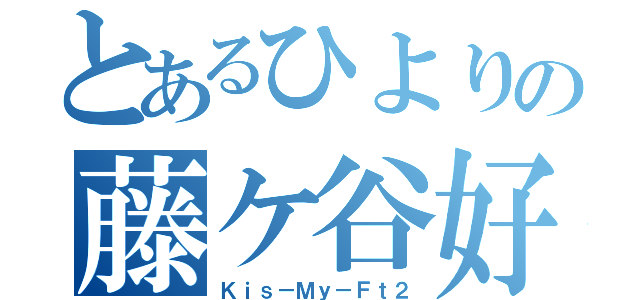 とあるひよりの藤ケ谷好き（Ｋｉｓ－Ｍｙ－Ｆｔ２）