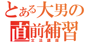 とある大男の直前補習（文法講座）