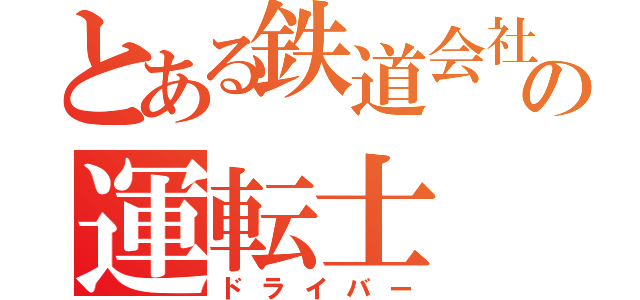 とある鉄道会社の運転士（ドライバー）