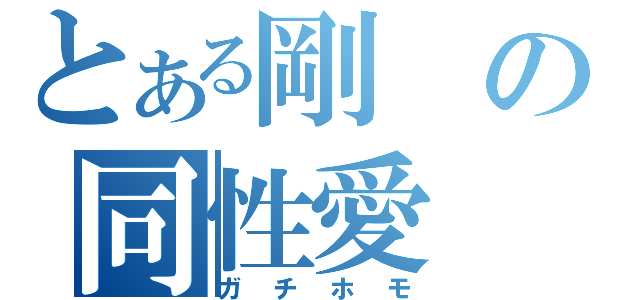 とある剛の同性愛（ガチホモ）