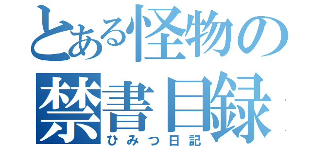 とある怪物の禁書目録（ひみつ日記）