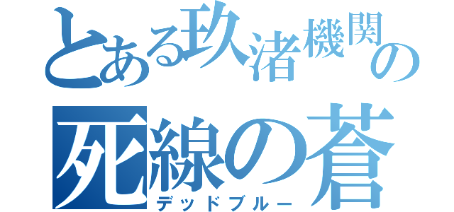 とある玖渚機関の死線の蒼（デッドブルー）