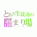 とある生徒達の溜まり場（ハント）