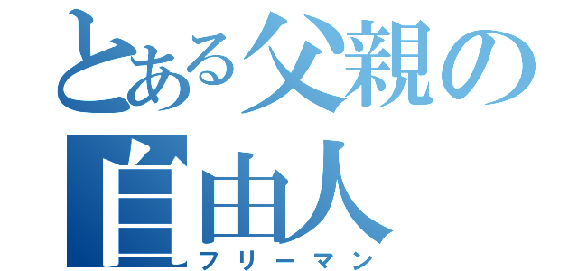 とある父親の自由人（フリーマン）