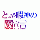 とある暇神の嫁宣言（早いもの勝ち）