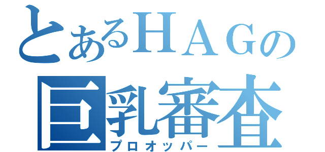 とあるＨＡＧの巨乳審査（プロオッパー）