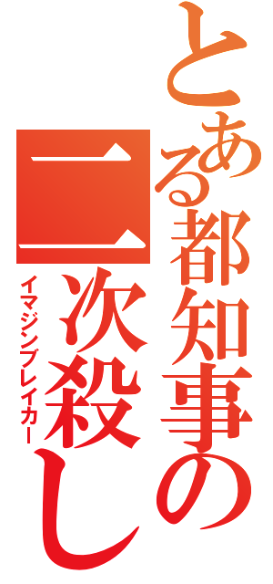 とある都知事の二次殺し（イマジンブレイカー）