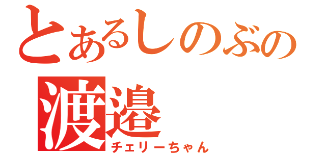 とあるしのぶの渡邉（チェリーちゃん）