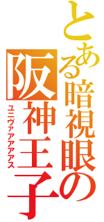 とある暗視眼の阪神王子（ユニヴァアアアアス）