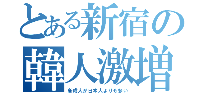 とある新宿の韓人激増（新成人が日本人よりも多い）