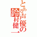 とある声優の鈴村健一（）