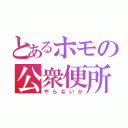 とあるホモの公衆便所（やらないか）