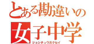 とある勘違いの女子中学生（ジョシチュウガクセイ）