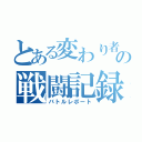 とある変わり者達の戦闘記録（バトルレポート）