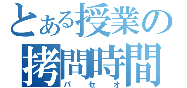 とある授業の拷問時間（パセオ）