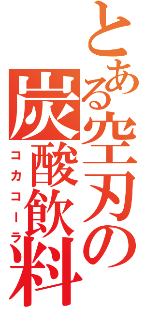 とある空刃の炭酸飲料（コカコーラ）