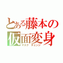 とある藤本の仮面変身（マスク チェンジ）