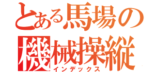 とある馬場の機械操縦（インデックス）