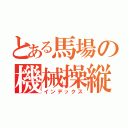 とある馬場の機械操縦（インデックス）