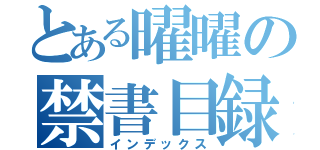 とある曜曜の禁書目録（インデックス）