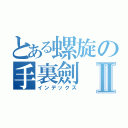 とある螺旋の手裏劍Ⅱ（インデックス）