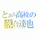 とある高校の落合達也（チャラオタク）