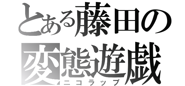 とある藤田の変態遊戯（ニコラップ）