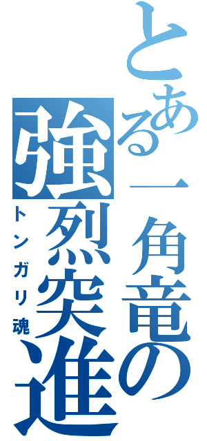 とある一角竜の強烈突進（トンガリ魂）