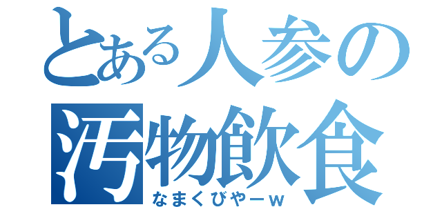 とある人参の汚物飲食（なまくびやーｗ）