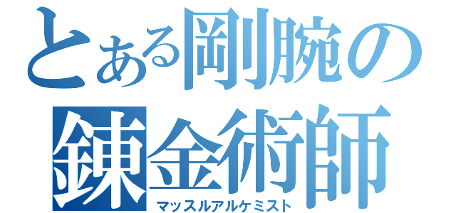 とある剛腕の錬金術師（マッスルアルケミスト）