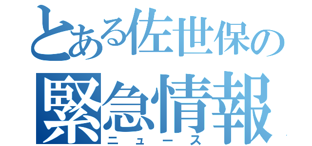 とある佐世保の緊急情報（ニュース）