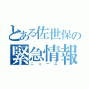 とある佐世保の緊急情報（ニュース）