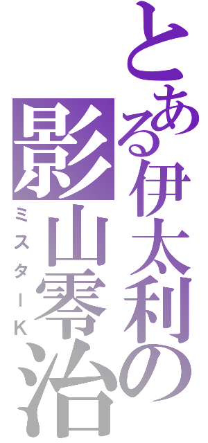 とある伊太利の影山零治（ミスターＫ）