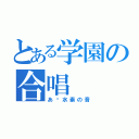 とある学園の合唱（あ〜水素の音）