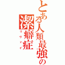 とある人類最強の潔癖症（リヴァイ）