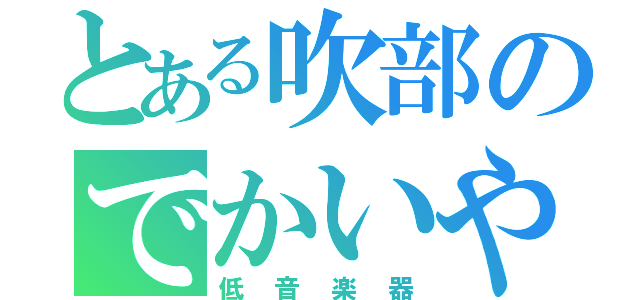 とある吹部のでかいやつ（低音楽器）