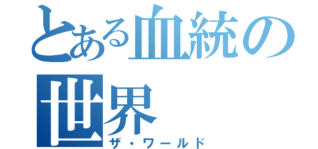 とある血統の世界（ザ・ワールド）