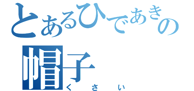 とあるひであきの帽子（くさい）