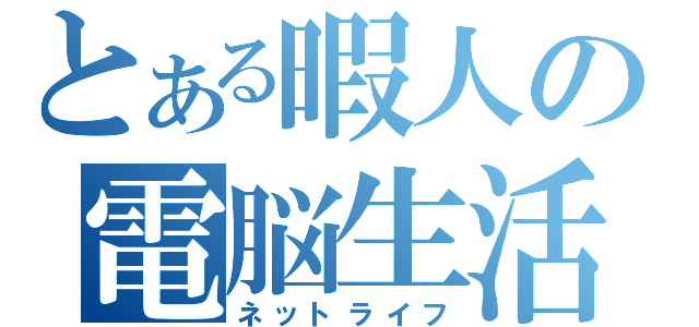 とある暇人の電脳生活（ネットライフ）