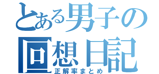 とある男子の回想日記（正解率まとめ）