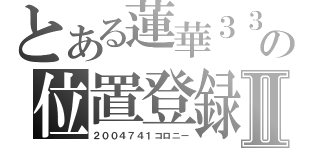 とある蓮華３３０の位置登録Ⅱ（２００４７４１コロニー）