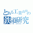 とある工業高校の鉄道研究部（ＩＮ ２０２２）