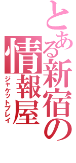 とある新宿の情報屋（ジャケットプレイ）